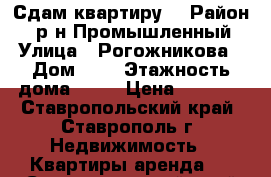 Сдам квартиру  › Район ­  р-н Промышленный › Улица ­ Рогожникова › Дом ­ 5 › Этажность дома ­ 16 › Цена ­ 9 000 - Ставропольский край, Ставрополь г. Недвижимость » Квартиры аренда   . Ставропольский край